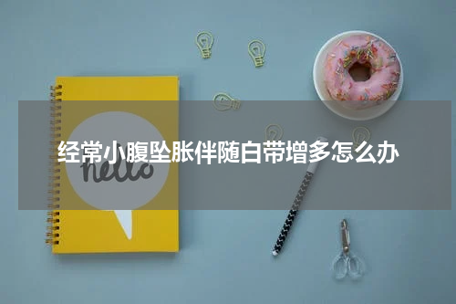 经常小腹坠胀伴随白带增多怎么办