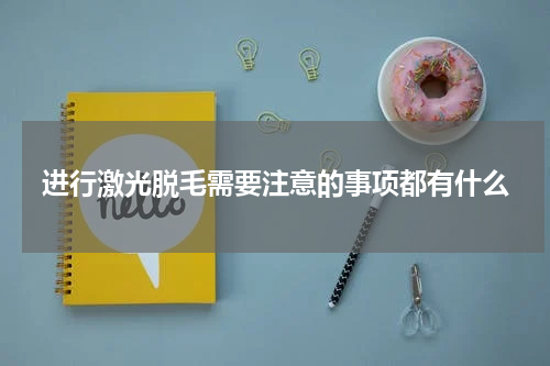 进行激光脱毛需要注意的事项都有什么