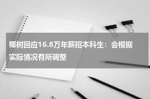 椰树回应16.8万年薪招本科生：会根据实际情况有所调整