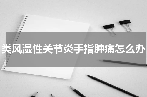 类风湿性关节炎手指肿痛怎么办