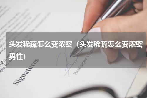 头发稀疏怎么变浓密（头发稀疏怎么变浓密男性）