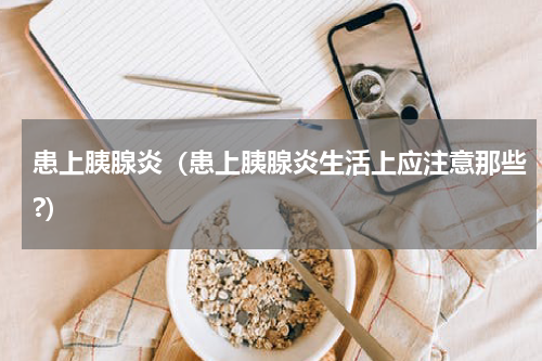患上胰腺炎（患上胰腺炎生活上应注意那些?）