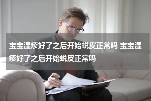 宝宝湿疹好了之后开始蜕皮正常吗 宝宝湿疹好了之后开始蜕皮正常吗
