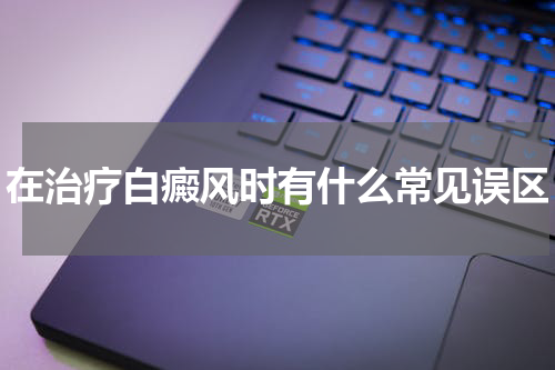 在治疗白癜风时有什么常见误区
