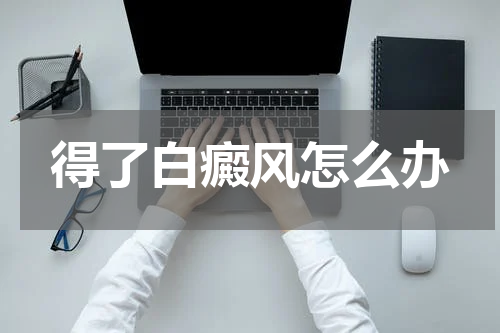 得了白癜风怎么办