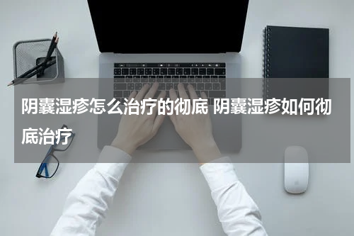 阴囊湿疹怎么治疗的彻底 阴囊湿疹如何彻底治疗