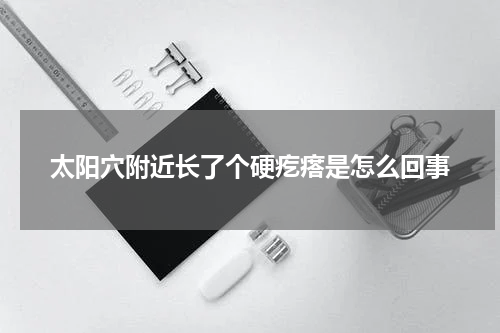 太阳穴附近长了个硬疙瘩是怎么回事