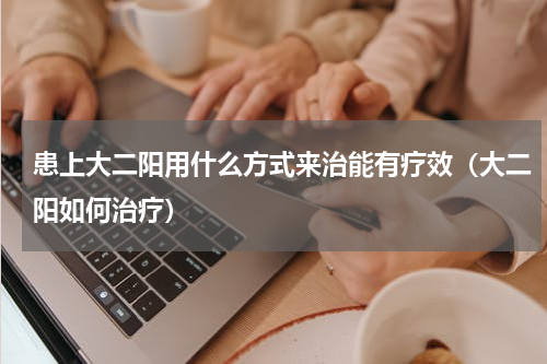 患上大二阳用什么方式来治能有疗效（大二阳如何治疗）
