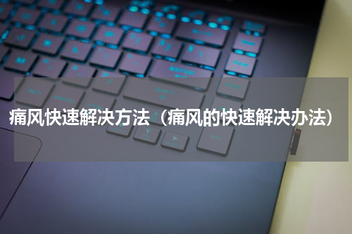 痛风快速解决方法（痛风的快速解决办法）