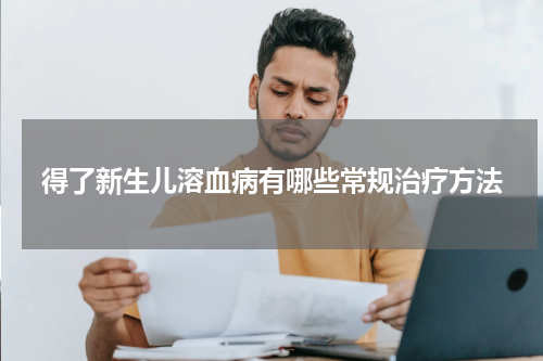 得了新生儿溶血病有哪些常规治疗方法