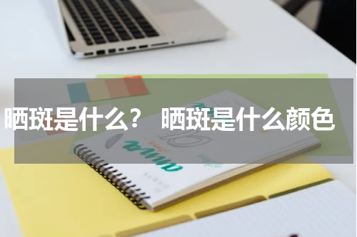 晒斑是什么？ 晒斑是什么颜色