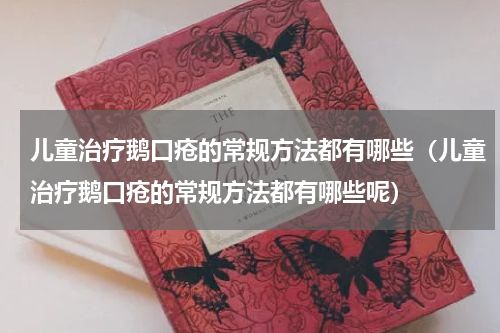 儿童治疗鹅口疮的常规方法都有哪些（儿童治疗鹅口疮的常规方法都有哪些呢）