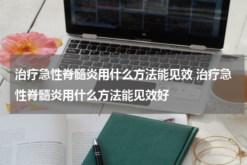 治疗急性脊髓炎用什么方法能见效 治疗急性脊髓炎用什么方法能见效好