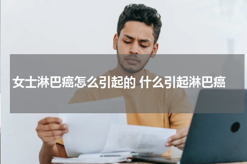 女士淋巴癌怎么引起的 什么引起淋巴癌