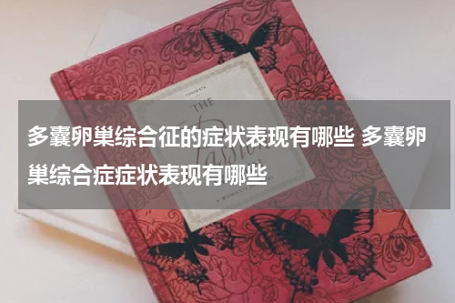 多囊卵巢综合征的症状表现有哪些 多囊卵巢综合症症状表现有哪些