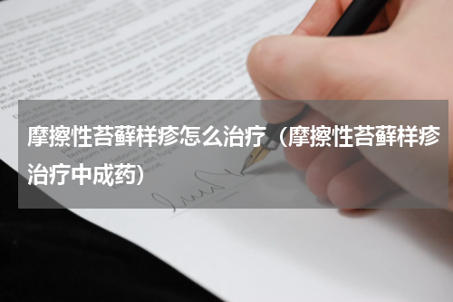摩擦性苔藓样疹怎么治疗（摩擦性苔藓样疹治疗中成药）