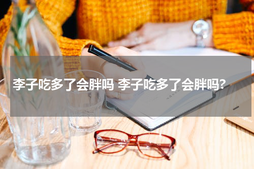 李子吃多了会胖吗 李子吃多了会胖吗?