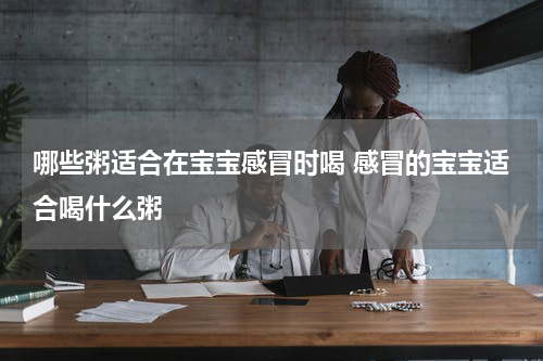 哪些粥适合在宝宝感冒时喝 感冒的宝宝适合喝什么粥
