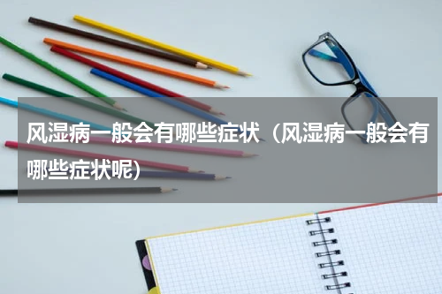 风湿病一般会有哪些症状（风湿病一般会有哪些症状呢）