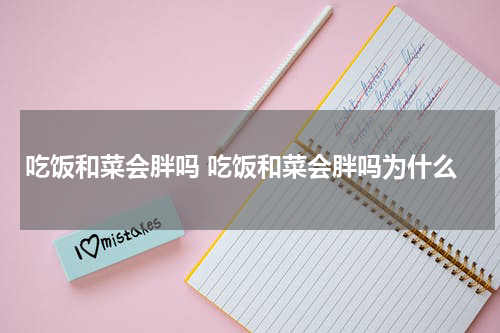 吃饭和菜会胖吗 吃饭和菜会胖吗为什么