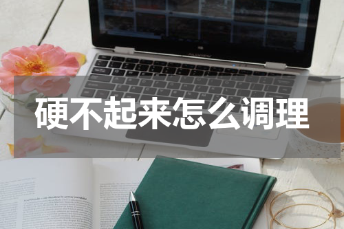 硬不起来怎么调理
