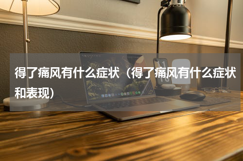 得了痛风有什么症状（得了痛风有什么症状和表现）