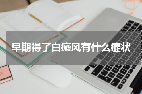早期得了白癜风有什么症状