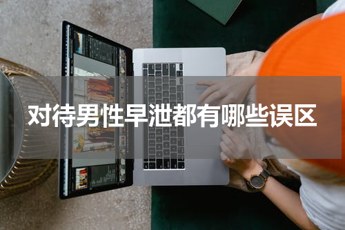 对待男性早泄都有哪些误区