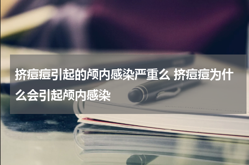 挤痘痘引起的颅内感染严重么 挤痘痘为什么会引起颅内感染