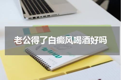老公得了白癜风喝酒好吗
