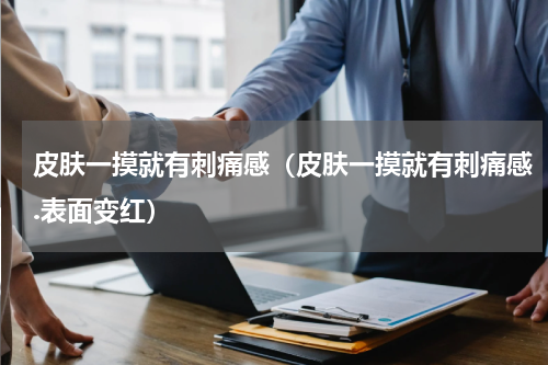 皮肤一摸就有刺痛感（皮肤一摸就有刺痛感.表面变红）