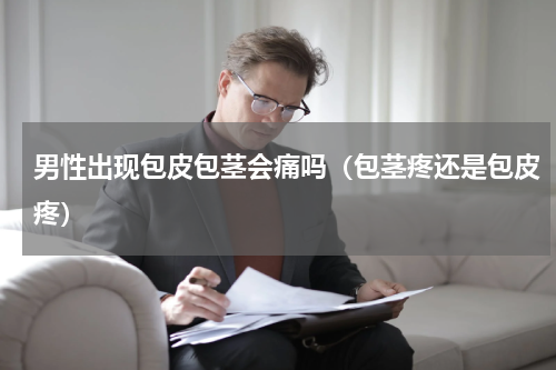 男性出现包皮包茎会痛吗（包茎疼还是包皮疼）