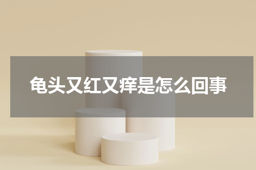 龟头又红又痒是怎么回事