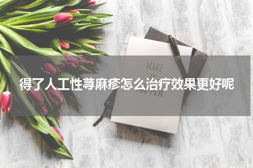 得了人工性荨麻疹怎么治疗效果更好呢
