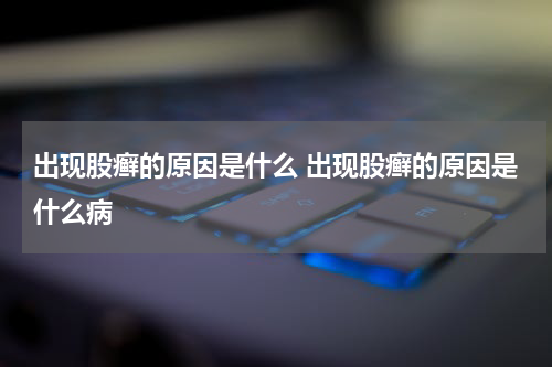 出现股癣的原因是什么 出现股癣的原因是什么病