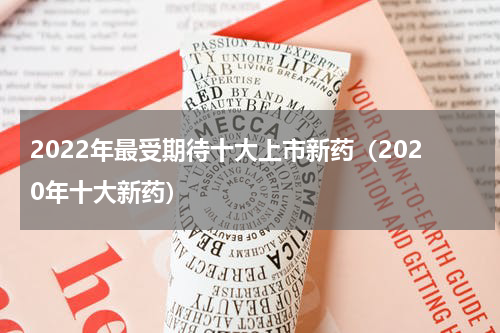 2022年最受期待十大上市新药（2020年十大新药）
