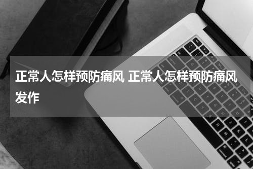 正常人怎样预防痛风 正常人怎样预防痛风发作