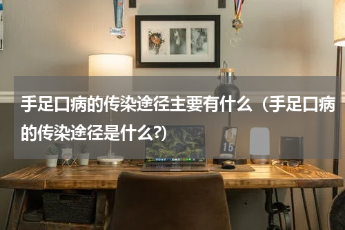 手足口病的传染途径主要有什么（手足口病的传染途径是什么?）