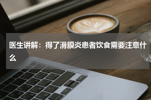 医生讲解：得了滑膜炎患者饮食需要注意什么