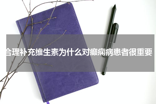 合理补充维生素为什么对癫痫病患者很重要