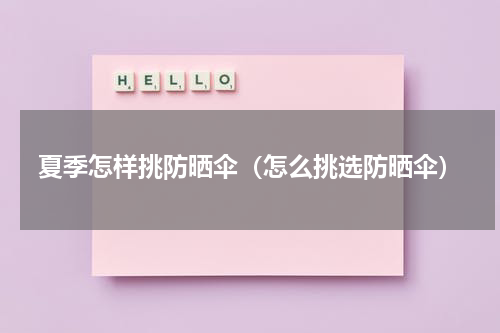 夏季怎样挑防晒伞（怎么挑选防晒伞）