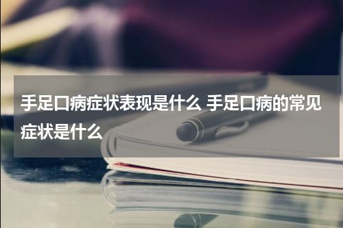 手足口病症状表现是什么 手足口病的常见症状是什么