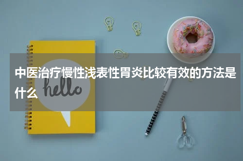 中医治疗慢性浅表性胃炎比较有效的方法是什么