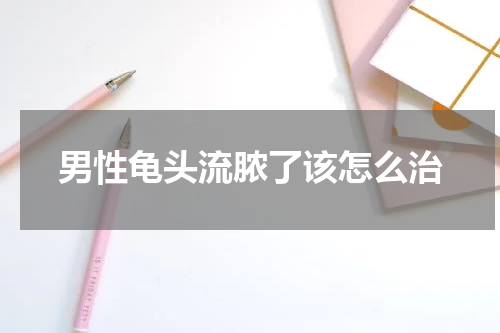 男性龟头流脓了该怎么治