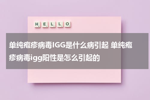 单纯疱疹病毒IGG是什么病引起 单纯疱疹病毒igg阳性是怎么引起的
