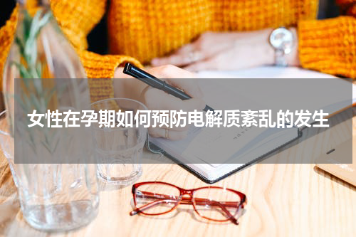 女性在孕期如何预防电解质紊乱的发生