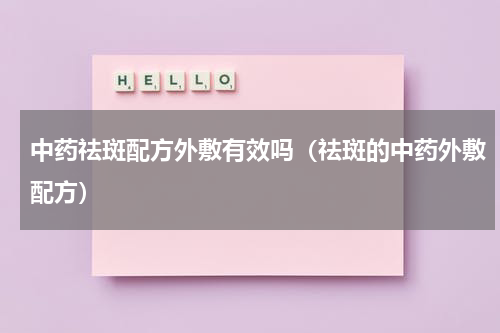 中药祛斑配方外敷有效吗（祛斑的中药外敷配方）