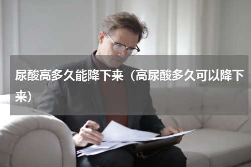 尿酸高多久能降下来（高尿酸多久可以降下来）