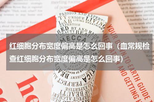红细胞分布宽度偏高是怎么回事（血常规检查红细胞分布宽度偏高是怎么回事）