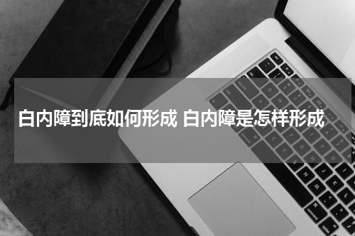 白内障到底如何形成 白内障是怎样形成